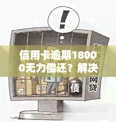 信用卡逾期18000无力偿还？解决方案在这里！