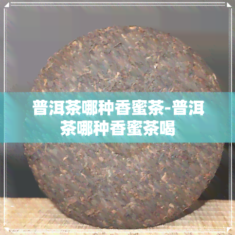 普洱茶哪种香蜜茶-普洱茶哪种香蜜茶喝