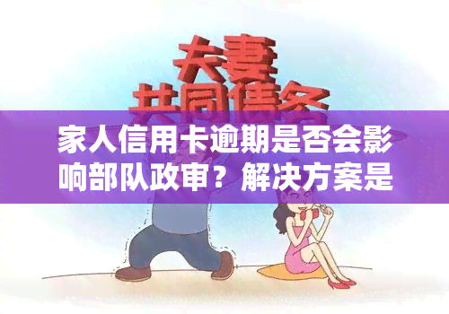 家人信用卡逾期是否会影响部队政审？解决方案是什么？