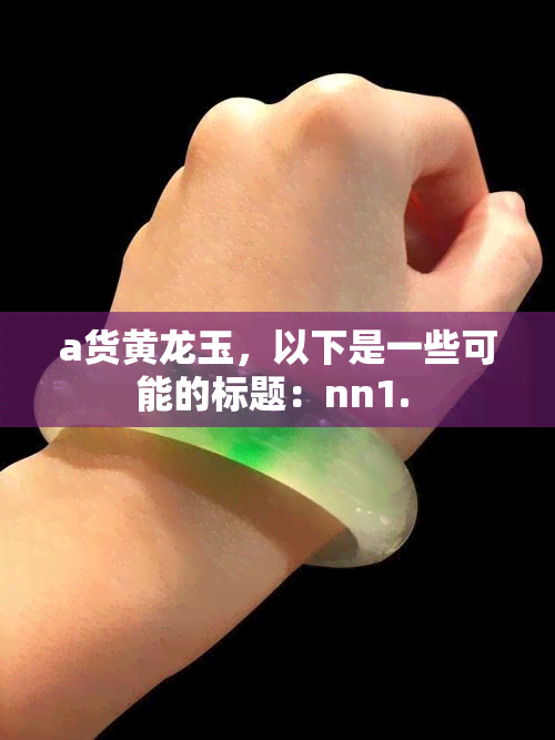 a货黄龙玉，以下是一些可能的标题：nn1. 