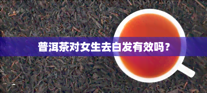 普洱茶对女生去白发有效吗？