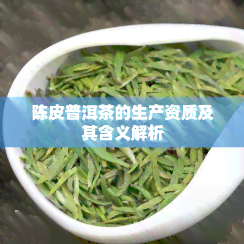 陈皮普洱茶的生产资质及其含义解析