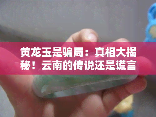 黄龙玉是骗局：真相大揭秘！云南的传说还是谎言？