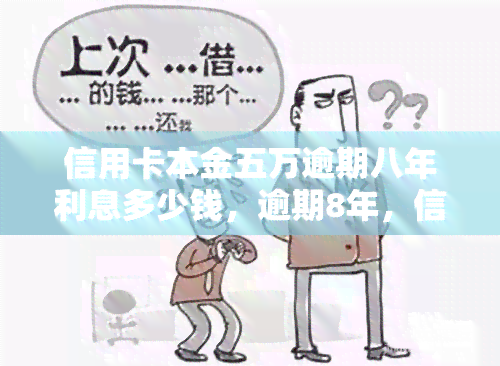 信用卡本金五万逾期八年利息多少钱，逾期8年，信用卡本金5万元的利息要支付多少？