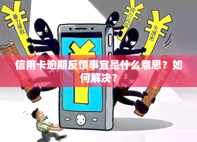 信用卡逾期反馈事宜是什么意思？如何解决？