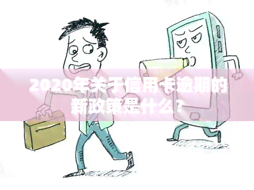 2020年关于信用卡逾期的新政策是什么？