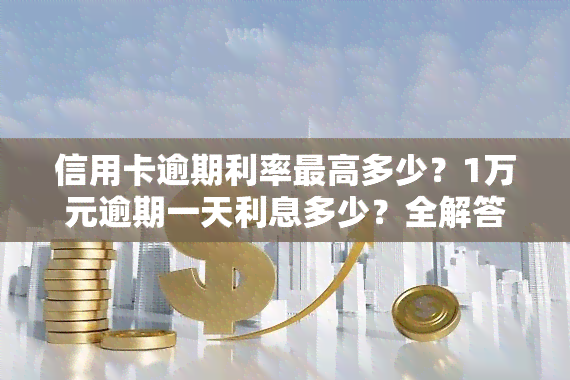 信用卡逾期利率更高多少？1万元逾期一天利息多少？全解答！