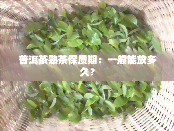 普洱茶熟茶保质期：一般能放多久？