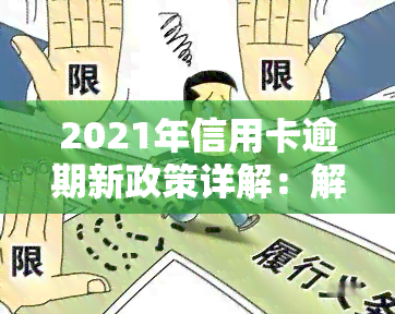 2021年信用卡逾期新政策详解：解读与规定