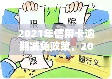 2021年信用卡逾期减免政策，2021年信用卡逾期减免政策：你的权益，你需要知道的一切