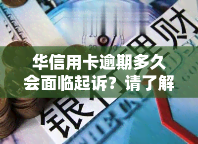 华信用卡逾期多久会面临起诉？请了解可能的后果