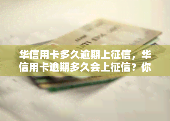 华信用卡多久逾期上，华信用卡逾期多久会上？你需要知道的事