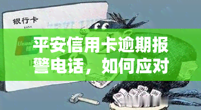 平安信用卡逾期报警电话，如何应对平安信用卡逾期？报警电话是多少？