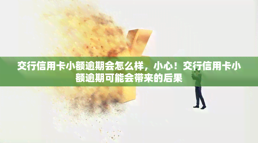 交行信用卡小额逾期会怎么样，小心！交行信用卡小额逾期可能会带来的后果