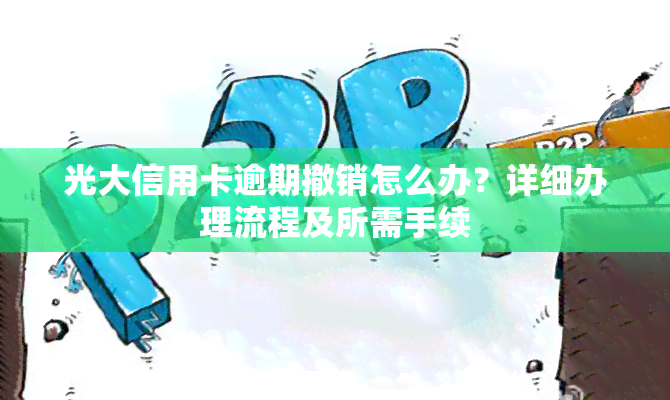 光大信用卡逾期撤销怎么办？详细办理流程及所需手续