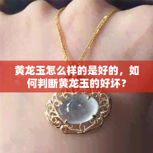 黄龙玉怎么样的是好的，如何判断黄龙玉的好坏？