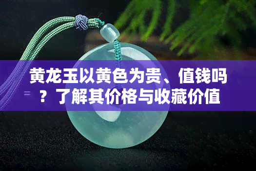 黄龙玉以黄色为贵、值钱吗？了解其价格与收藏价值