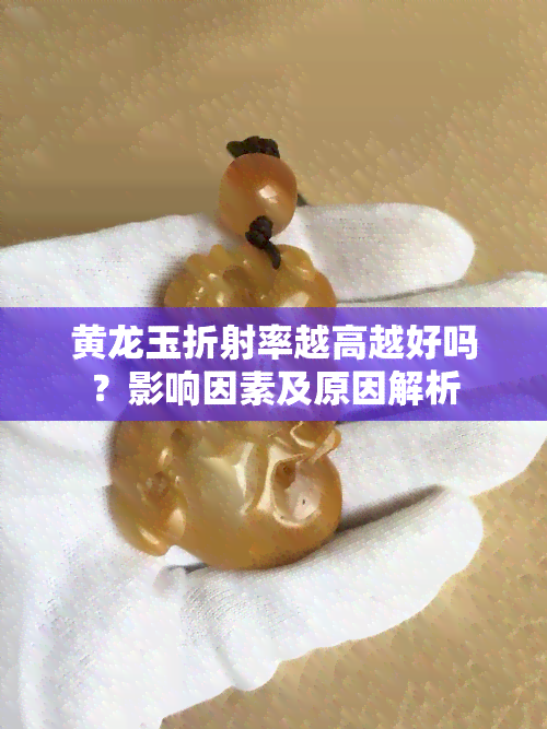 黄龙玉折射率越高越好吗？影响因素及原因解析