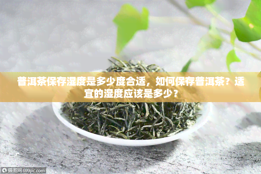 普洱茶保存湿度是多少度合适，如何保存普洱茶？适宜的湿度应该是多少？