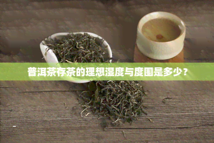 普洱茶存茶的理想湿度与度围是多少？