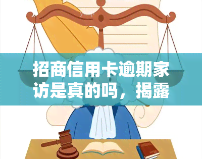 招商信用卡逾期家访是真的吗，揭露真相：招商信用卡逾期是否真的会进行家访？