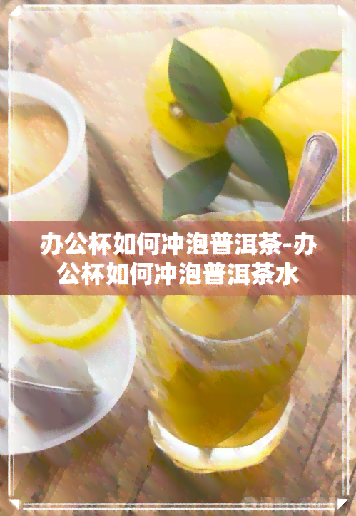 办公杯如何冲泡普洱茶-办公杯如何冲泡普洱茶水