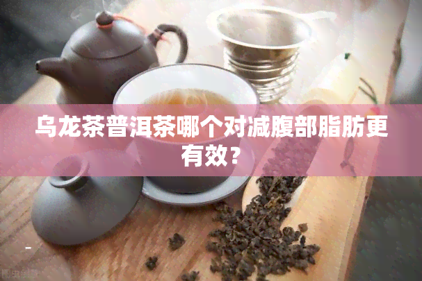 乌龙茶普洱茶哪个对减腹部脂肪更有效？