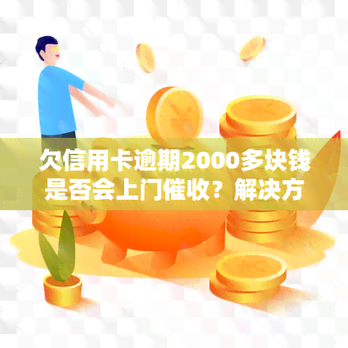 欠信用卡逾期2000多块钱是否会上门？解决方案是什么？