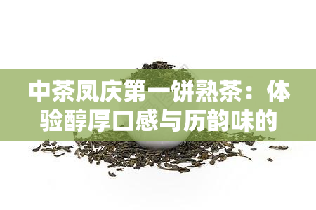 中茶凤庆之一饼熟茶：体验醇厚口感与历韵味的完美结合