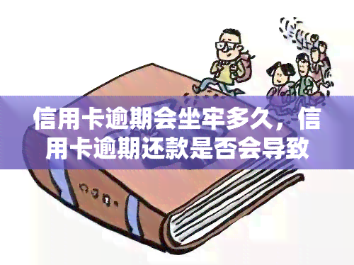 信用卡逾期会坐牢多久，信用卡逾期还款是否会导致坐牢？解析法律责任及相关规定