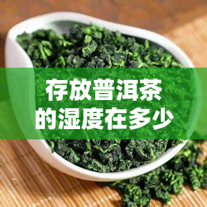 存放普洱茶的湿度在多少合适，普洱茶的理想存湿度是多少？