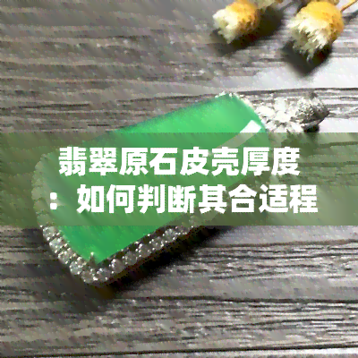 翡翠原石皮壳厚度：如何判断其合适程度？