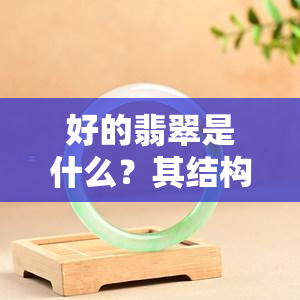 好的翡翠是什么？其结构类型与特征如何？