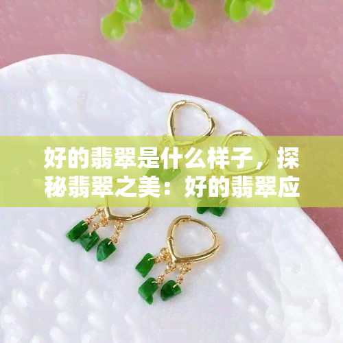 好的翡翠是什么样子，探秘翡翠之美：好的翡翠应该是什么样子？