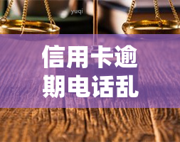 信用卡逾期电话乱打怎么投诉，如何有效投诉信用卡逾期电话？