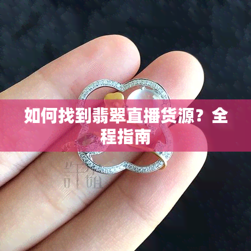 如何找到翡翠直播货源？全程指南