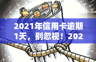 2021年信用卡逾期1天，别忽视！2021年信用卡逾期1天的影响及解决方法