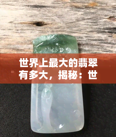 世界上更大的翡翠有多大，揭秘：世界上更大的翡翠究竟有多大？