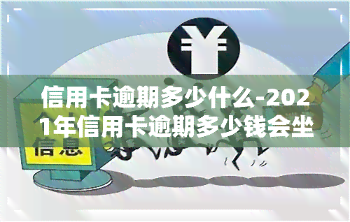 信用卡逾期多少什么-2021年信用卡逾期多少钱会坐牢