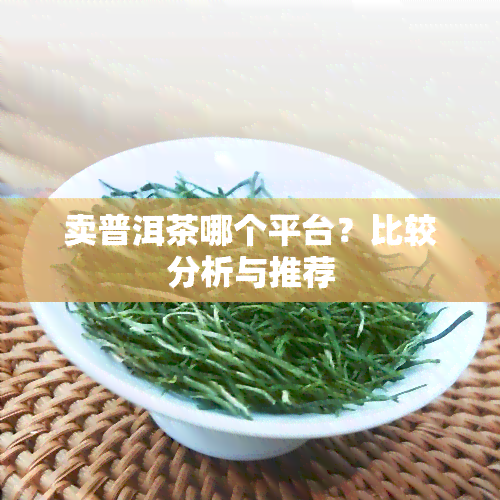 卖普洱茶哪个平台？比较分析与推荐