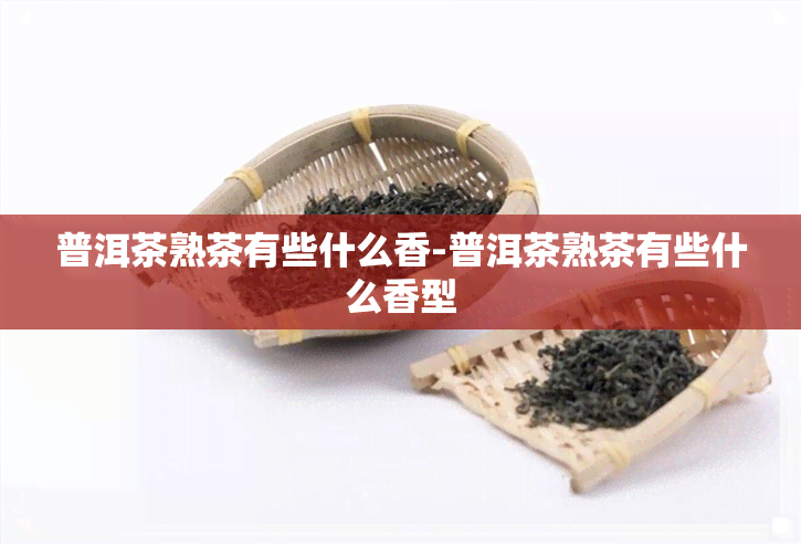 普洱茶熟茶有些什么香-普洱茶熟茶有些什么香型