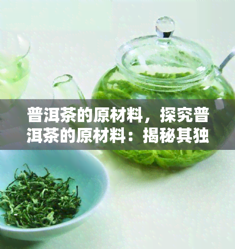 普洱茶的原材料，探究普洱茶的原材料：揭秘其独特风味的秘密