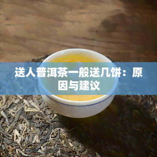 送人普洱茶一般送几饼：原因与建议