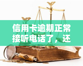 信用卡逾期正常接听电话了，还会不会继续联系家里人？