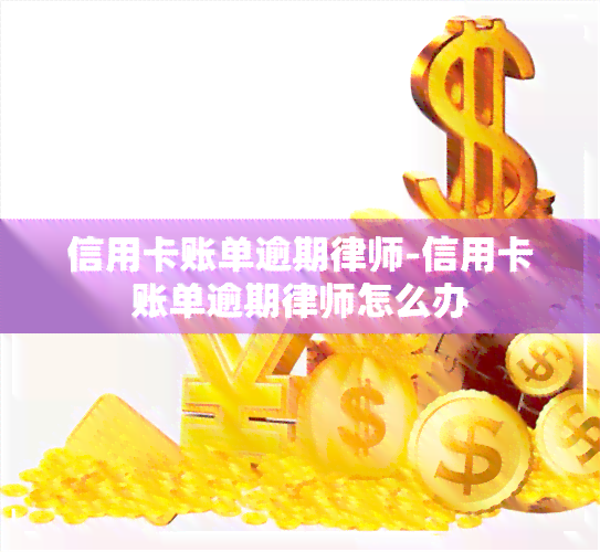 信用卡账单逾期律师-信用卡账单逾期律师怎么办