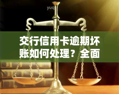 交行信用卡逾期坏账如何处理？全面解答