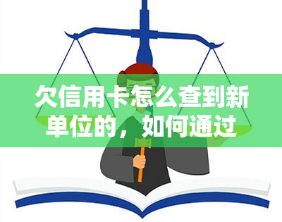 欠信用卡怎么查到新单位的，如何通过查询找到欠信用卡的新单位？