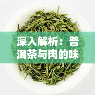 深入解析：普洱茶与肉的味道有何不同？