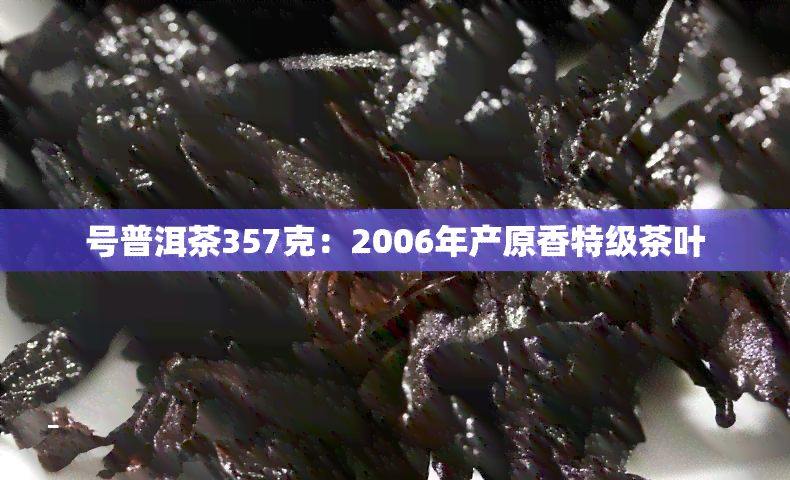 号普洱茶357克：2006年产原香特级茶叶