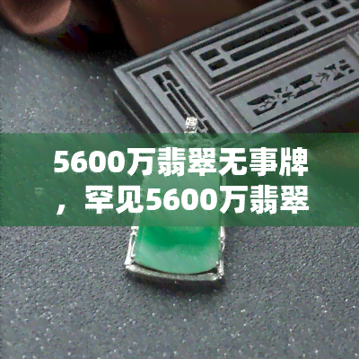 5600万翡翠无事牌，罕见5600万翡翠无事牌，精美绝伦，价值连城！